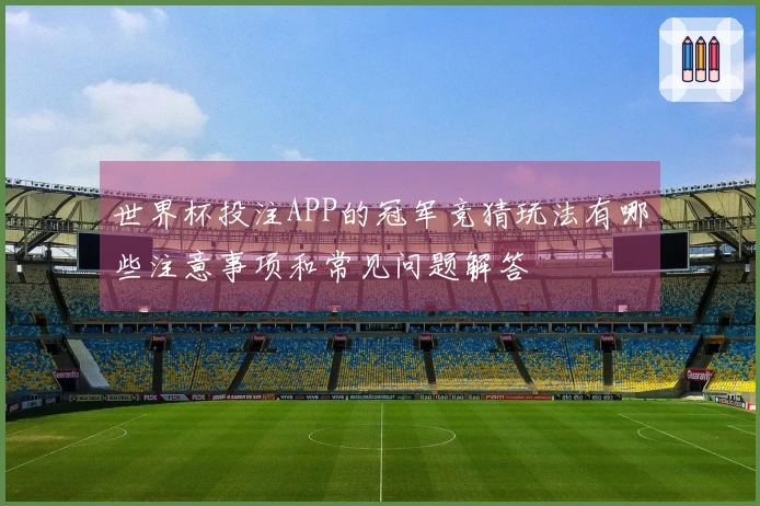 世界杯投注APP的冠军竞猜玩法有哪些注意事项和常见问题解答