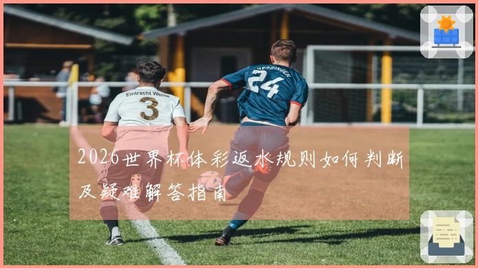2026世界杯体彩返水规则如何判断及疑难解答指南